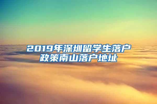 2019年深圳留学生落户政策南山落户地址