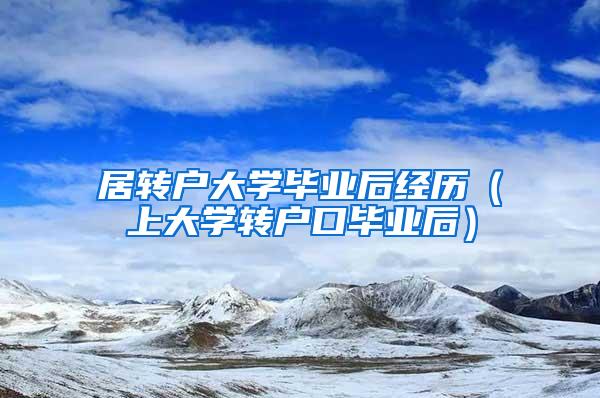 居转户大学毕业后经历（上大学转户口毕业后）