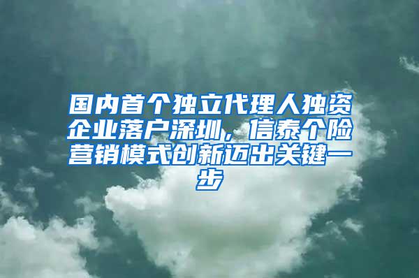 国内首个独立代理人独资企业落户深圳，信泰个险营销模式创新迈出关键一步