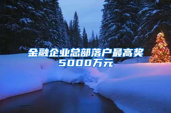 金融企业总部落户最高奖5000万元