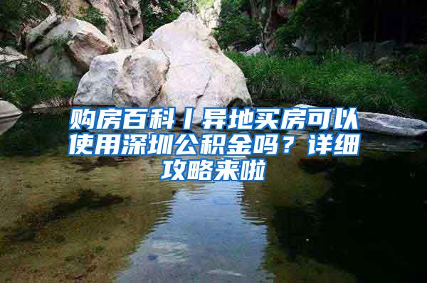 购房百科丨异地买房可以使用深圳公积金吗？详细攻略来啦