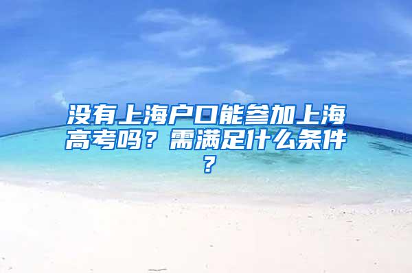 没有上海户口能参加上海高考吗？需满足什么条件？