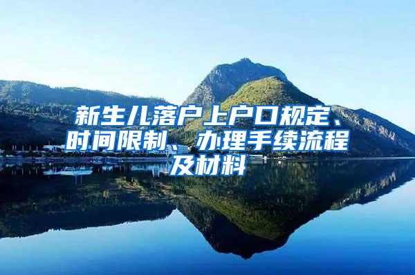 新生儿落户上户口规定、时间限制、办理手续流程及材料