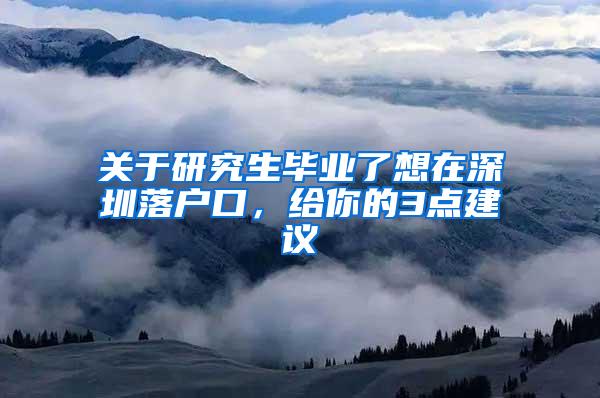 关于研究生毕业了想在深圳落户口，给你的3点建议