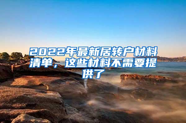 2022年最新居转户材料清单，这些材料不需要提供了