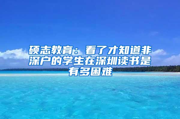 硕志教育：看了才知道非深户的学生在深圳读书是有多困难