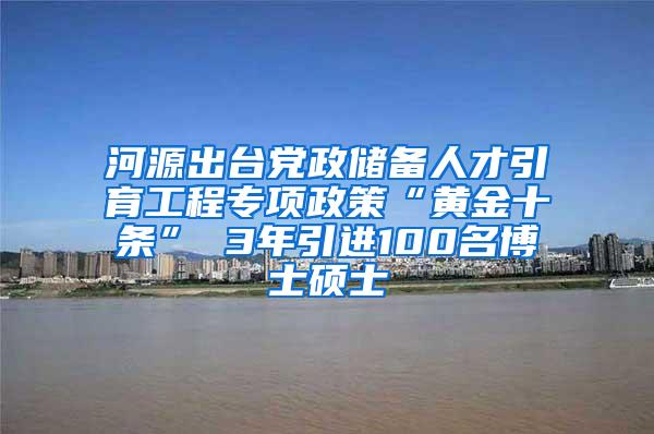 河源出台党政储备人才引育工程专项政策“黄金十条” 3年引进100名博士硕士