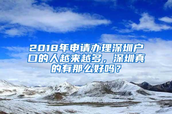 2018年申请办理深圳户口的人越来越多，深圳真的有那么好吗？