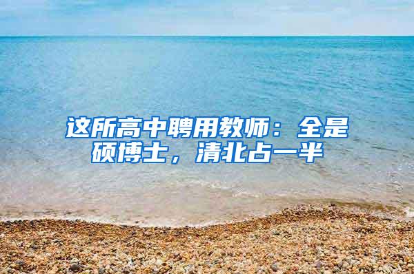 这所高中聘用教师：全是硕博士，清北占一半