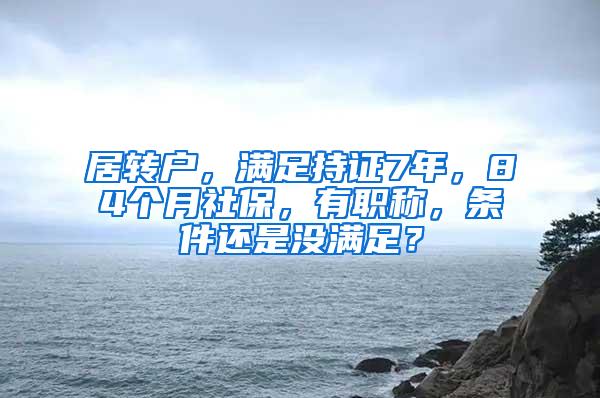 居转户，满足持证7年，84个月社保，有职称，条件还是没满足？