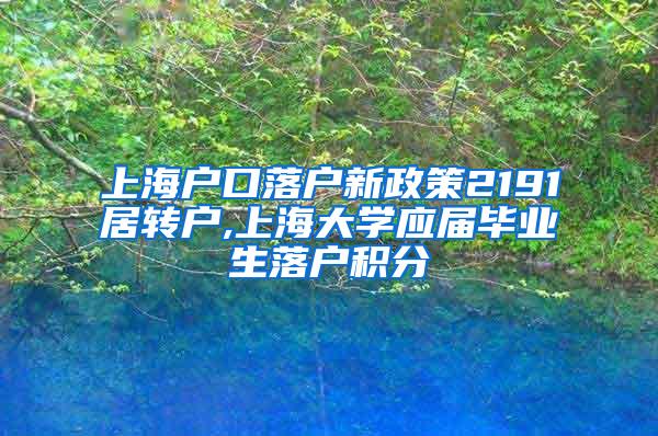 上海户口落户新政策2191居转户,上海大学应届毕业生落户积分