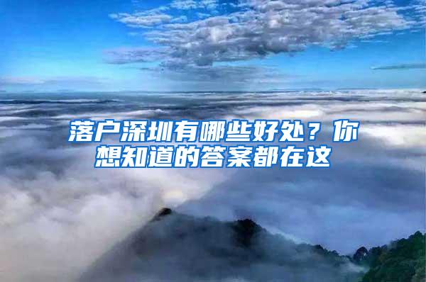 落户深圳有哪些好处？你想知道的答案都在这