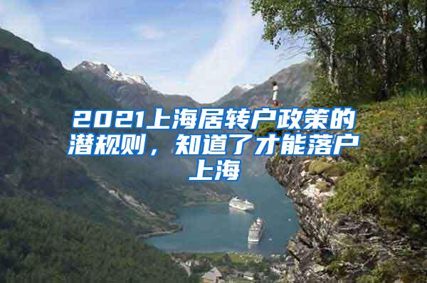 2021上海居转户政策的潜规则，知道了才能落户上海