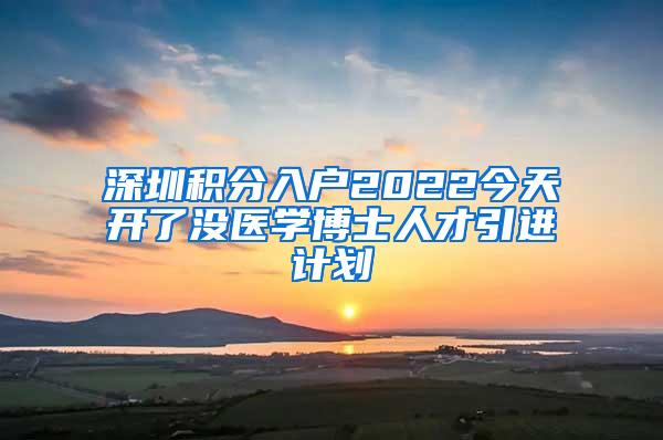 深圳积分入户2022今天开了没医学博士人才引进计划