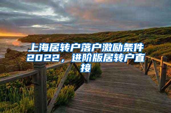 上海居转户落户激励条件2022，进阶版居转户直接