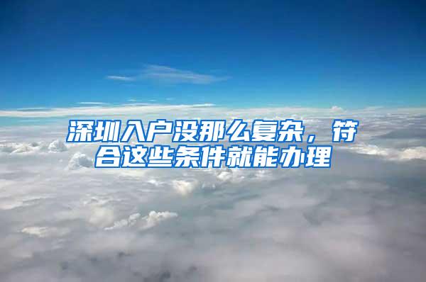 深圳入户没那么复杂，符合这些条件就能办理