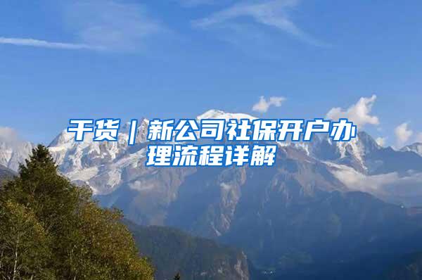 干货｜新公司社保开户办理流程详解