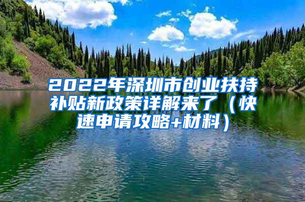 2022年深圳市创业扶持补贴新政策详解来了（快速申请攻略+材料）