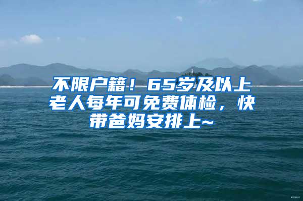 不限户籍！65岁及以上老人每年可免费体检，快带爸妈安排上~