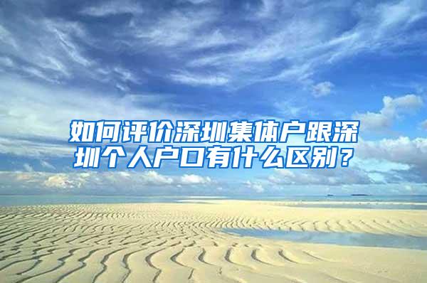 如何评价深圳集体户跟深圳个人户口有什么区别？