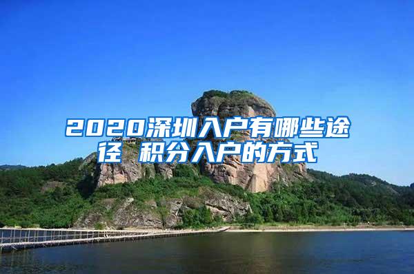 2020深圳入户有哪些途径 积分入户的方式