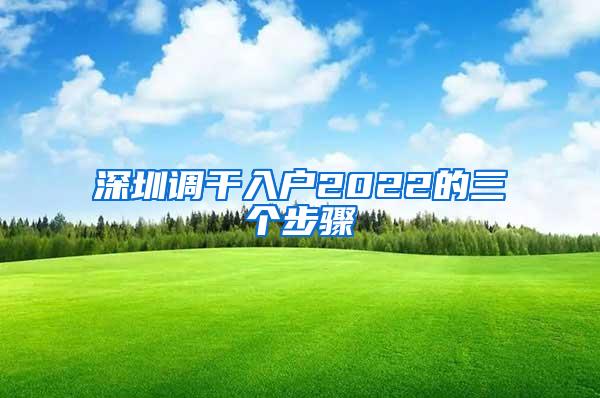 深圳调干入户2022的三个步骤