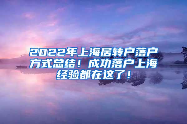 2022年上海居转户落户方式总结！成功落户上海经验都在这了！