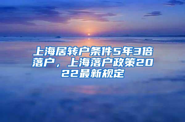 上海居转户条件5年3倍落户，上海落户政策2022最新规定