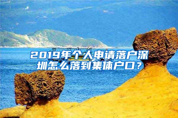 2019年个人申请落户深圳怎么落到集体户口？