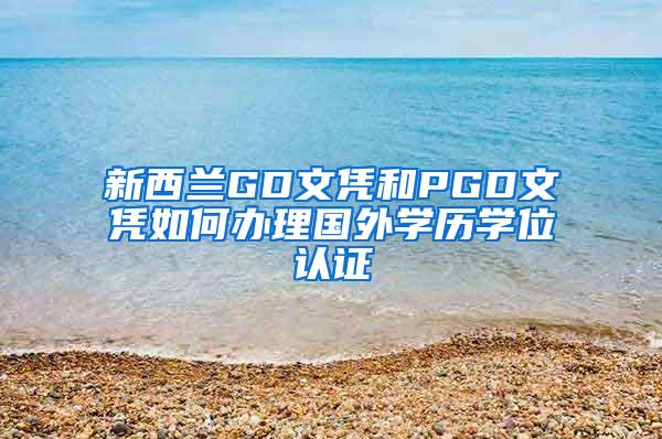 新西兰GD文凭和PGD文凭如何办理国外学历学位认证