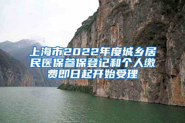 上海市2022年度城乡居民医保参保登记和个人缴费即日起开始受理