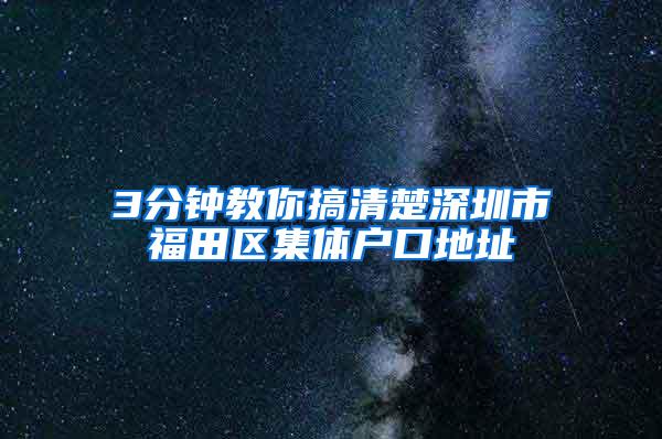 3分钟教你搞清楚深圳市福田区集体户口地址