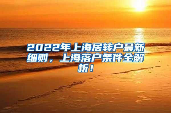 2022年上海居转户最新细则，上海落户条件全解析！