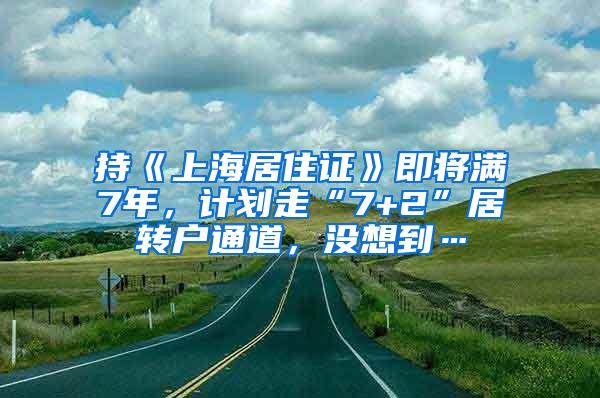 持《上海居住证》即将满7年，计划走“7+2”居转户通道，没想到…