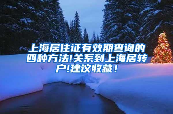 上海居住证有效期查询的四种方法!关系到上海居转户!建议收藏！