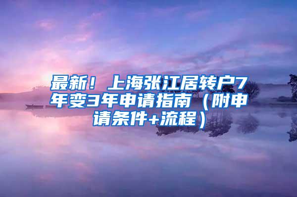 最新！上海张江居转户7年变3年申请指南（附申请条件+流程）