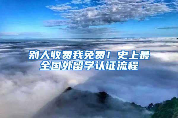 别人收费我免费！史上最全国外留学认证流程