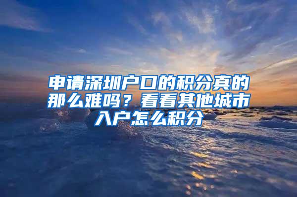 申请深圳户口的积分真的那么难吗？看看其他城市入户怎么积分