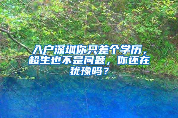 入户深圳你只差个学历，超生也不是问题，你还在犹豫吗？