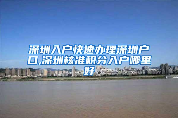 深圳入户快速办理深圳户口,深圳核准积分入户哪里好