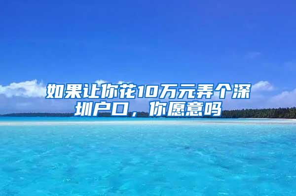 如果让你花10万元弄个深圳户口，你愿意吗