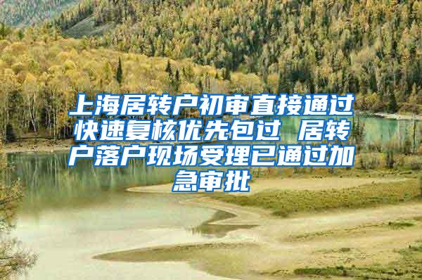 上海居转户初审直接通过快速复核优先包过 居转户落户现场受理已通过加急审批