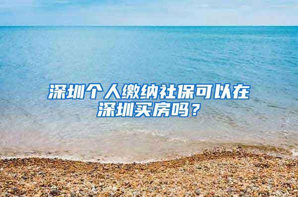 深圳个人缴纳社保可以在深圳买房吗？