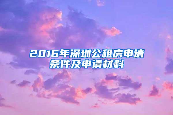 2016年深圳公租房申请条件及申请材料