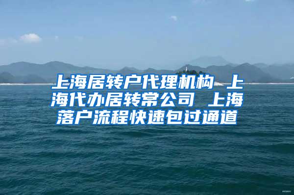 上海居转户代理机构 上海代办居转常公司 上海落户流程快速包过通道