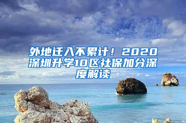 外地迁入不累计！2020深圳升学10区社保加分深度解读