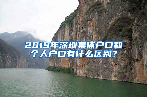 2019年深圳集体户口和个人户口有什么区别？