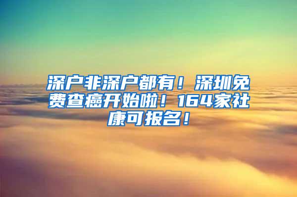 深户非深户都有！深圳免费查癌开始啦！164家社康可报名！