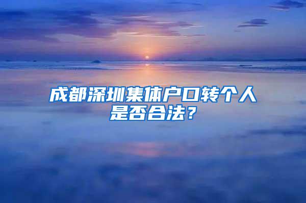 成都深圳集体户口转个人是否合法？