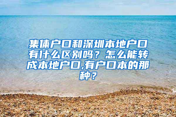 集体户口和深圳本地户口有什么区别吗？怎么能转成本地户口,有户口本的那种？